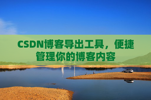 CSDN博客导出工具，便捷管理你的博客内容